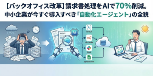 【バックオフィス改革】請求書処理をAIで70%削減。中小企業が今すぐ導入すべき「自動化エージェント」の全貌